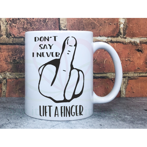 White mug with the text “Don't say I never lift a finger” and an image of a hand giving the middle finger – rude novelty mug
